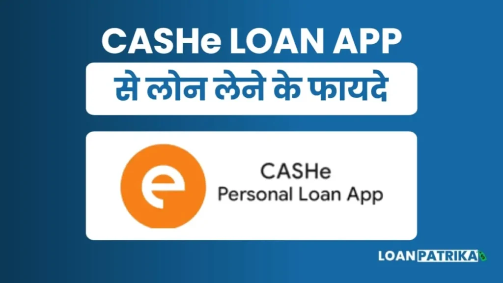 CASHe Loan App से लोन लेने के फायदे (Loan Benefits)